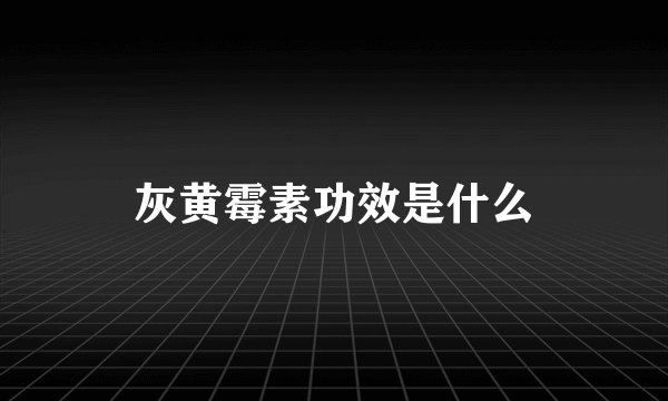 灰黄霉素功效是什么
