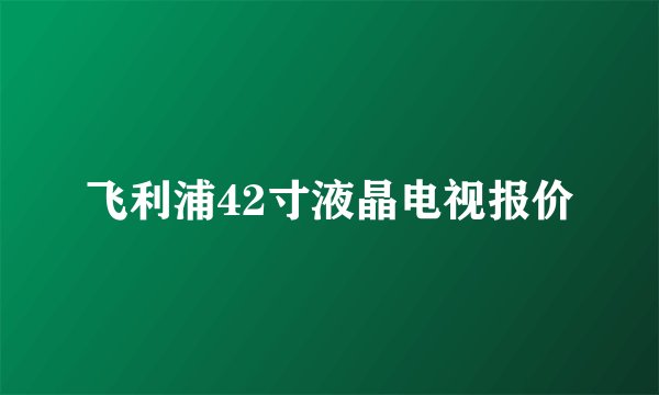 飞利浦42寸液晶电视报价