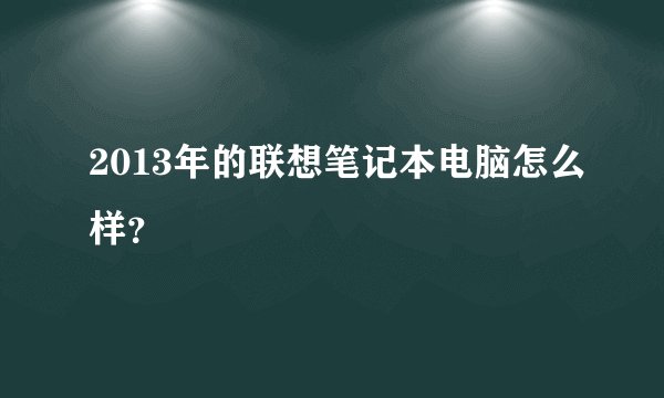 2013年的联想笔记本电脑怎么样？