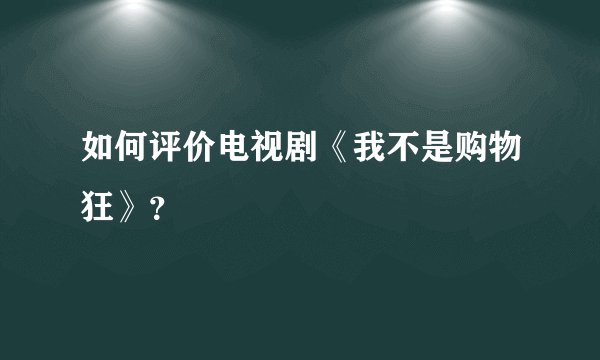 如何评价电视剧《我不是购物狂》？