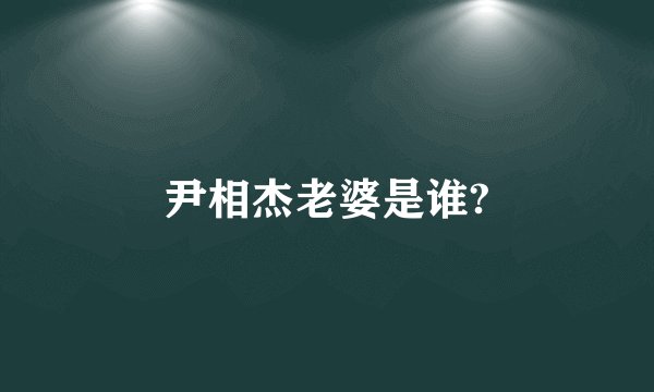尹相杰老婆是谁?