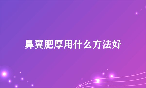鼻翼肥厚用什么方法好