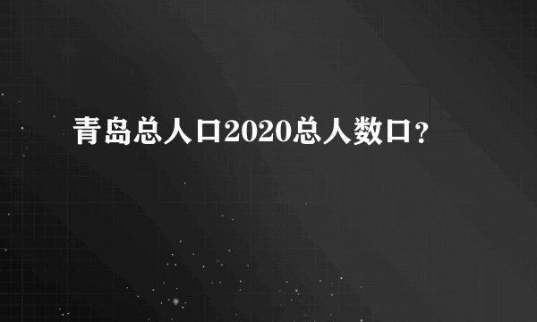 青岛总人口2020总人数口？