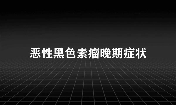 恶性黑色素瘤晚期症状