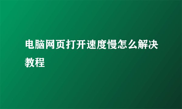 电脑网页打开速度慢怎么解决教程