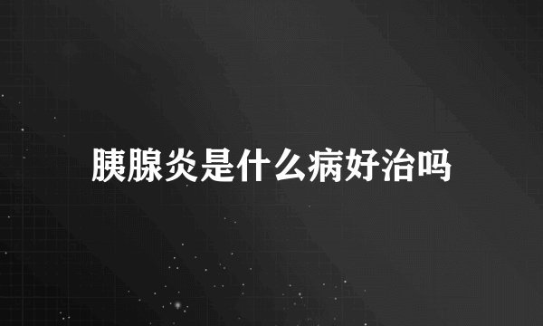 胰腺炎是什么病好治吗