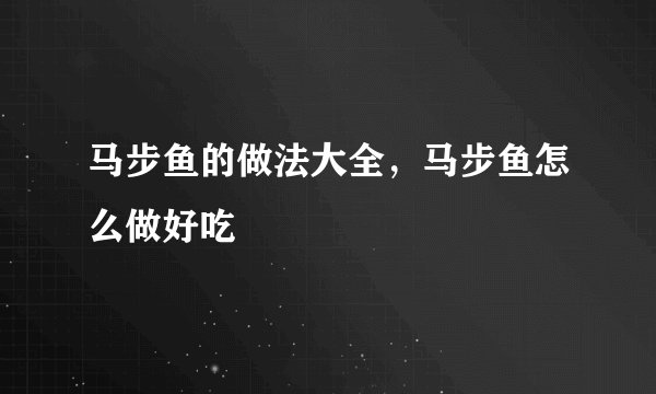 马步鱼的做法大全，马步鱼怎么做好吃