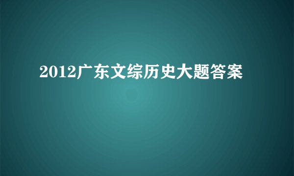 2012广东文综历史大题答案