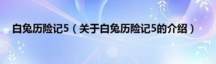 白兔历险记5（关于白兔历险记5的介绍）