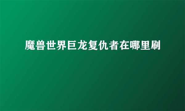 魔兽世界巨龙复仇者在哪里刷