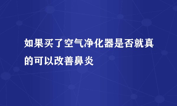如果买了空气净化器是否就真的可以改善鼻炎
