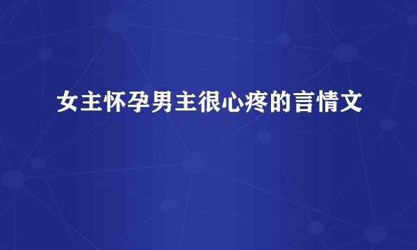 女主怀孕男主很心疼的言情文