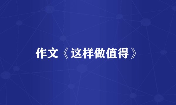 作文《这样做值得》