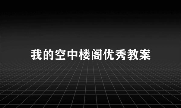 我的空中楼阁优秀教案