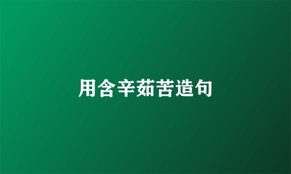 用含辛茹苦造句