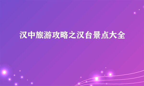 汉中旅游攻略之汉台景点大全