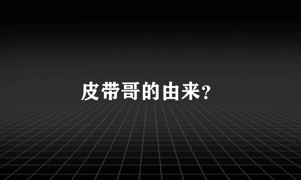 皮带哥的由来？