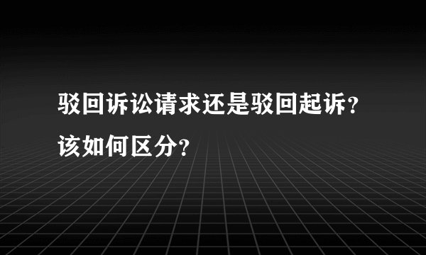 驳回诉讼请求还是驳回起诉？该如何区分？