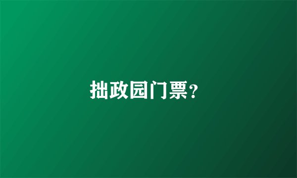 拙政园门票？