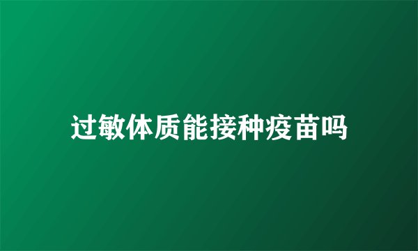 过敏体质能接种疫苗吗