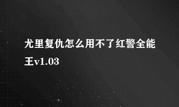 尤里复仇怎么用不了红警全能王v1.03