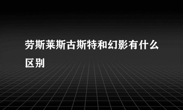 劳斯莱斯古斯特和幻影有什么区别