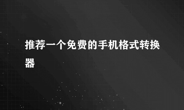 推荐一个免费的手机格式转换器