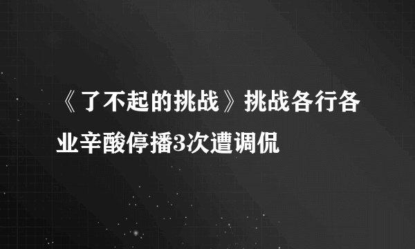 《了不起的挑战》挑战各行各业辛酸停播3次遭调侃