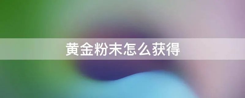 黄金粉末怎么获得