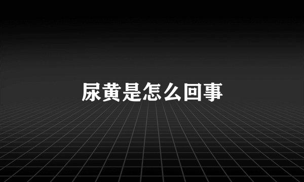 尿黄是怎么回事