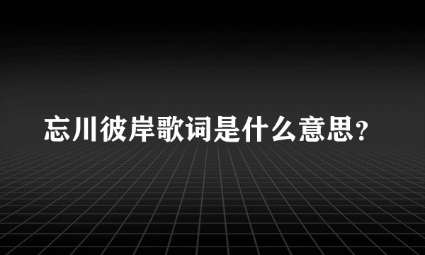 忘川彼岸歌词是什么意思？