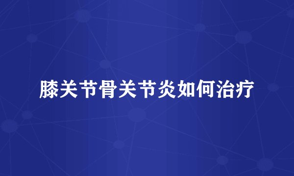 膝关节骨关节炎如何治疗