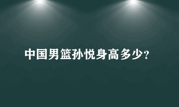 中国男篮孙悦身高多少？