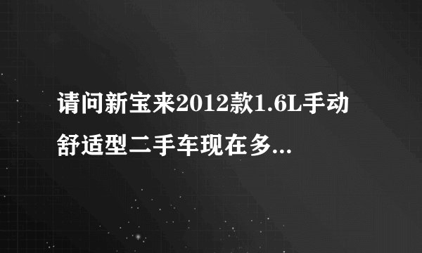 请问新宝来2012款1.6L手动舒适型二手车现在多少可以入手？