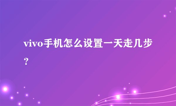 vivo手机怎么设置一天走几步？