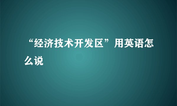 “经济技术开发区”用英语怎么说
