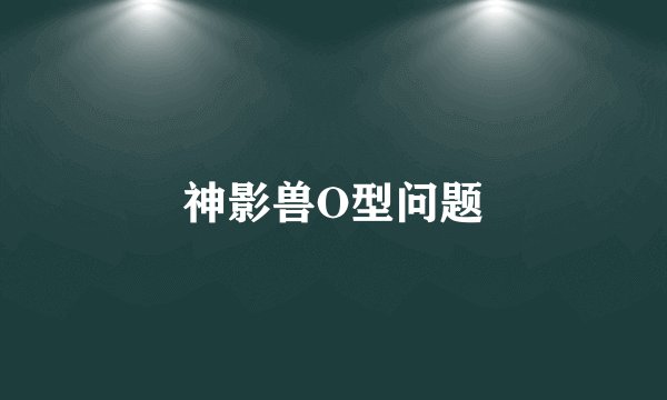 神影兽O型问题
