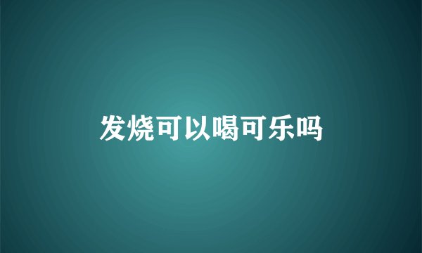 发烧可以喝可乐吗