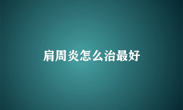 肩周炎怎么治最好