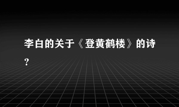 李白的关于《登黄鹤楼》的诗？