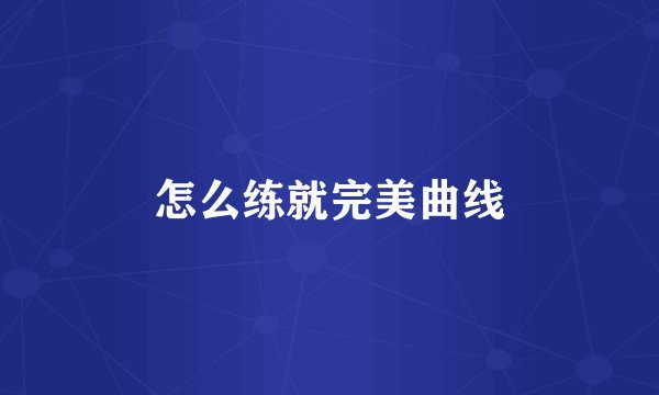 怎么练就完美曲线