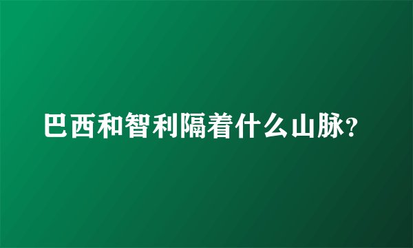 巴西和智利隔着什么山脉？