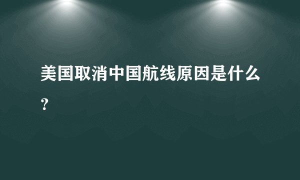 美国取消中国航线原因是什么？