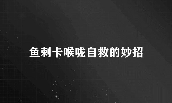 鱼刺卡喉咙自救的妙招