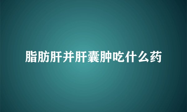 脂肪肝并肝囊肿吃什么药
