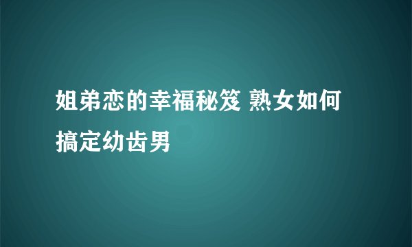 姐弟恋的幸福秘笈 熟女如何搞定幼齿男