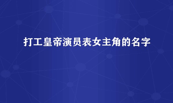 打工皇帝演员表女主角的名字