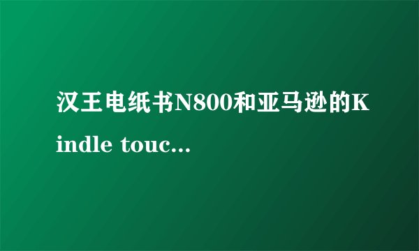 汉王电纸书N800和亚马逊的Kindle touch，哪一款的性价比比较好？