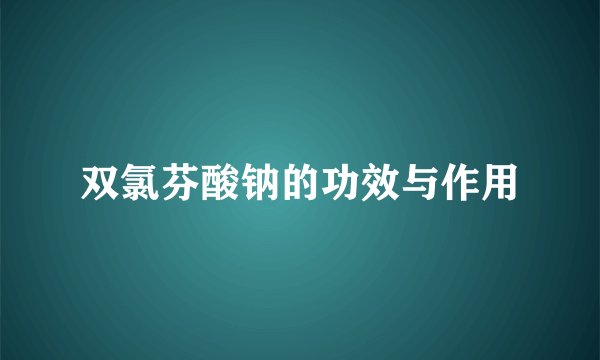 双氯芬酸钠的功效与作用