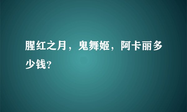 腥红之月，鬼舞姬，阿卡丽多少钱？